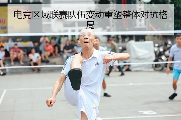 电竞区域联赛队伍变动重塑整体对抗格局